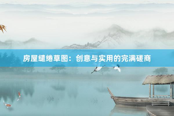 房屋缱绻草图:创意与实用的完满磋商