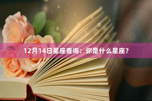 12月14日星座查询：你是什么星座？