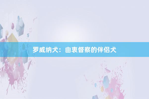 罗威纳犬：由衷督察的伴侣犬