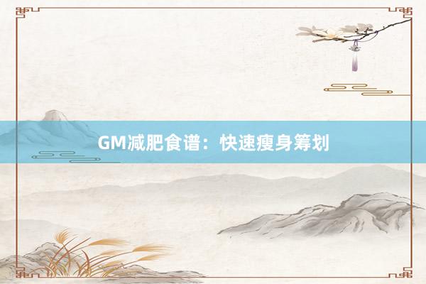 GM减肥食谱:快速瘦身筹划