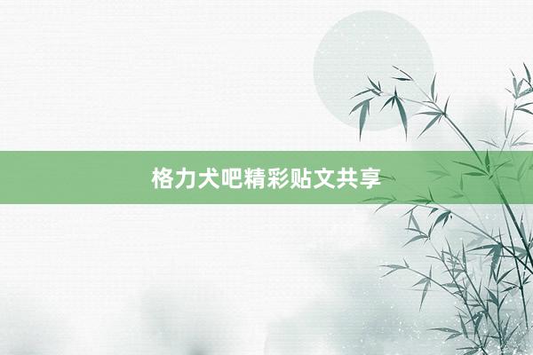 格力犬吧精彩贴文共享
