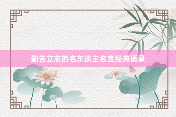 勤苦立志的名东谈主名言经典语录
