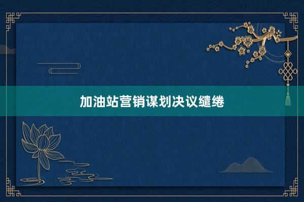 加油站营销谋划决议缱绻